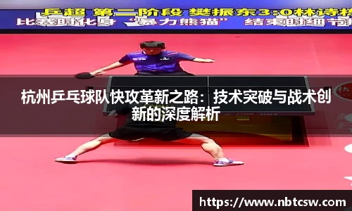 杭州乒乓球队快攻革新之路：技术突破与战术创新的深度解析
