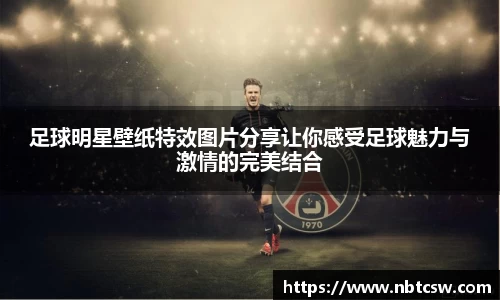 足球明星壁纸特效图片分享让你感受足球魅力与激情的完美结合